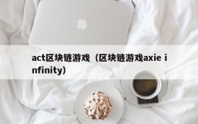 act区块链游戏（区块链游戏axie infinity）
