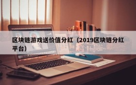 区块链游戏送价值分红（2019区块链分红平台）
