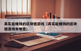 真实能赚钱的区块链游戏（真实能赚钱的区块链游戏有哪些）