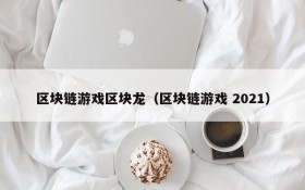 区块链游戏区块龙(区块链游戏 2021)