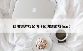 区块链游戏起飞（区块链游戏fear）