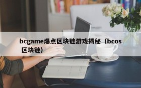 bcgame爆点区块链游戏揭秘（bcos 区块链）