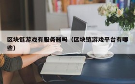 区块链游戏有服务器吗(区块链游戏平台有哪些)