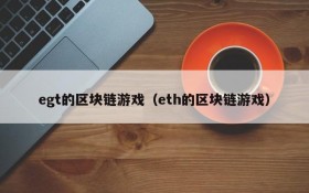 egt的区块链游戏（eth的区块链游戏）