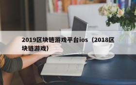 2019区块链游戏平台ios(2018区块链游戏)