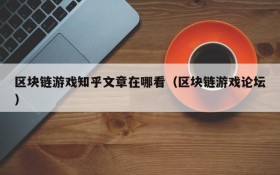 区块链游戏知乎文章在哪看(区块链游戏论坛)