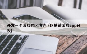 开发一个游戏的区块链(区块链游戏app开发)