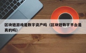 区块链游戏是数字资产吗(区块链数字平台是真的吗)