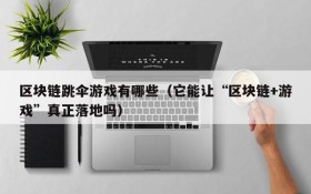 区块链跳伞游戏有哪些(它能让“区块链+游戏”真正落地吗)