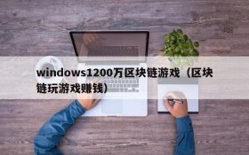 windows1200万区块链游戏(区块链玩游戏赚钱)