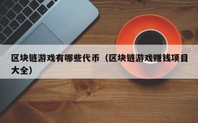 区块链游戏有哪些代币(区块链游戏赚钱项目大全)