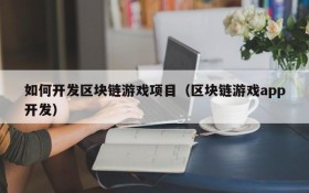 如何开发区块链游戏项目（区块链游戏app开发）