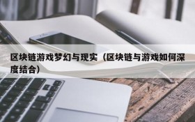 区块链游戏梦幻与现实（区块链与游戏如何深度结合）