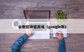 谷歌区块链游戏(google币)
