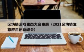 区块链游戏生态大会主题(2021区块链生态应用创新峰会)