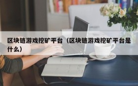 区块链游戏挖矿平台(区块链游戏挖矿平台是什么)