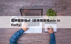 区块链游戏af(区块链游戏axie infinity)