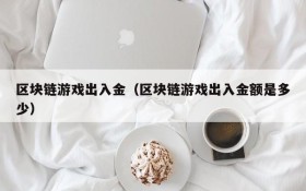区块链游戏出入金（区块链游戏出入金额是多少）