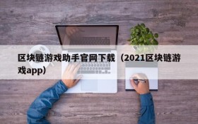 区块链游戏助手官网下载(2021区块链游戏app)