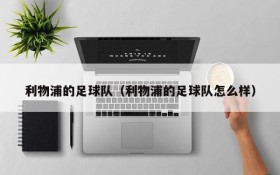 利物浦的足球队（利物浦的足球队怎么样）