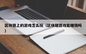 区块链上的游戏怎么玩(区块链游戏能赚钱吗)