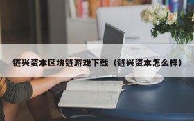 链兴资本区块链游戏下载(链兴资本怎么样)