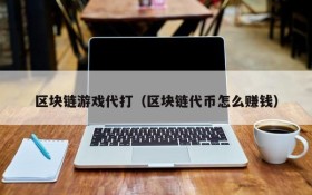 区块链游戏代打（区块链代币怎么赚钱）