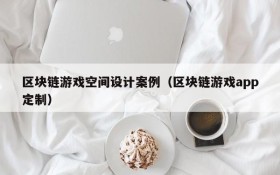 区块链游戏空间设计案例（区块链游戏app定制）