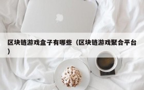 区块链游戏盒子有哪些(区块链游戏聚合平台)