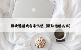 区块链游戏名字伤感(区块链起名字)