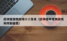 区块链宠物游戏十二生肖(区块链养宠物游戏如何割韭菜)