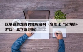 区块链游戏真的能投资吗（它能让“区块链+游戏”真正落地吗）