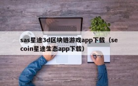 sas星途3d区块链游戏app下载（secoin星途生态app下载）
