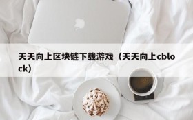 天天向上区块链下载游戏(天天向上cblock)