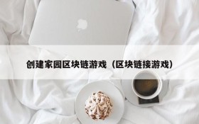 创建家园区块链游戏(区块链接游戏)