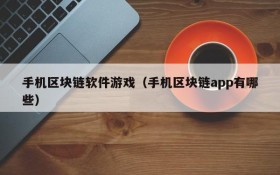 手机区块链软件游戏(手机区块链app有哪些)
