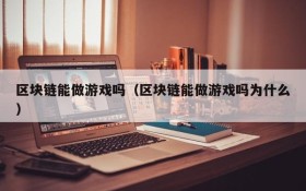 区块链能做游戏吗（区块链能做游戏吗为什么）