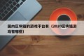 国内区块链的游戏平台有（2020区块链游戏有哪些）