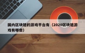 国内区块链的游戏平台有（2020区块链游戏有哪些）