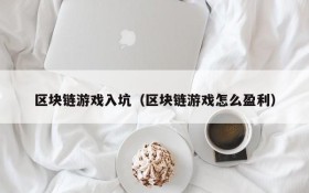 区块链游戏入坑(区块链游戏怎么盈利)