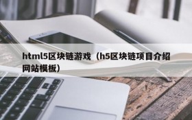html5区块链游戏（h5区块链项目介绍网站模板）