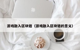 游戏融入区块链(游戏融入区块链的意义)