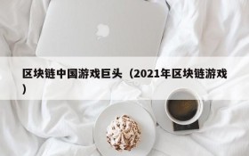 区块链中国游戏巨头（2021年区块链游戏）