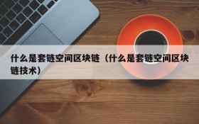 什么是套链空间区块链(什么是套链空间区块链技术)