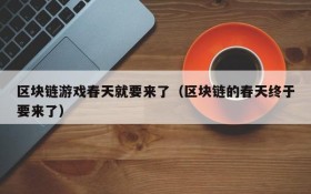 区块链游戏春天就要来了(区块链的春天终于要来了)