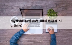 myfish区块链游戏(区块链游戏 big time)