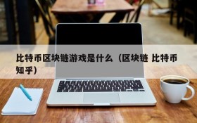 比特币区块链游戏是什么（区块链 比特币 知乎）