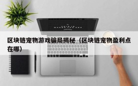区块链宠物游戏骗局揭秘(区块链宠物盈利点在哪)