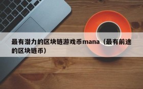 最有潜力的区块链游戏币mana(最有前途的区块链币)