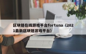 区块链在线游戏平台fortuna(2021最新区块链游戏平台)
